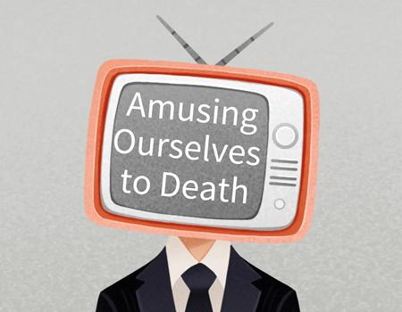 Amusing ourselves to death